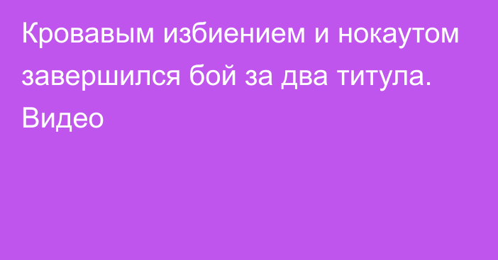 Кровавым избиением и нокаутом завершился бой за два титула. Видео