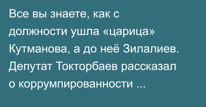 Все вы знаете, как с должности ушла «царица» Кутманова, а до неё Зилалиев. Депутат Токторбаев рассказал о коррумпированности Минприроды