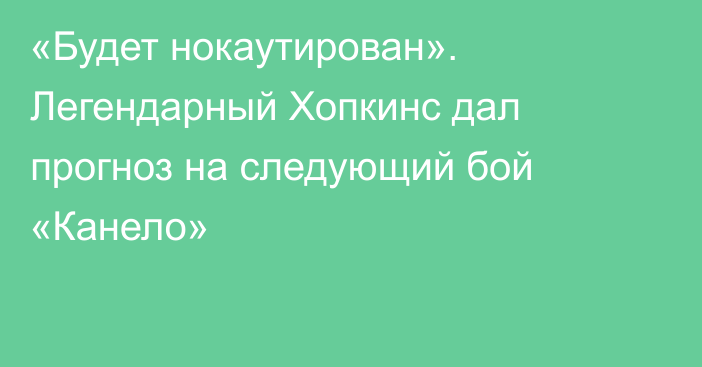 «Будет нокаутирован». Легендарный Хопкинс дал прогноз на следующий бой «Канело»