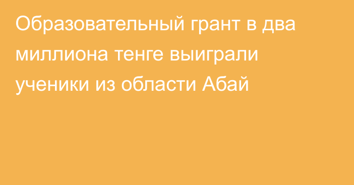 Образовательный грант в два миллиона тенге выиграли ученики из области Абай