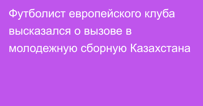 Футболист европейского клуба высказался о вызове в молодежную сборную Казахстана