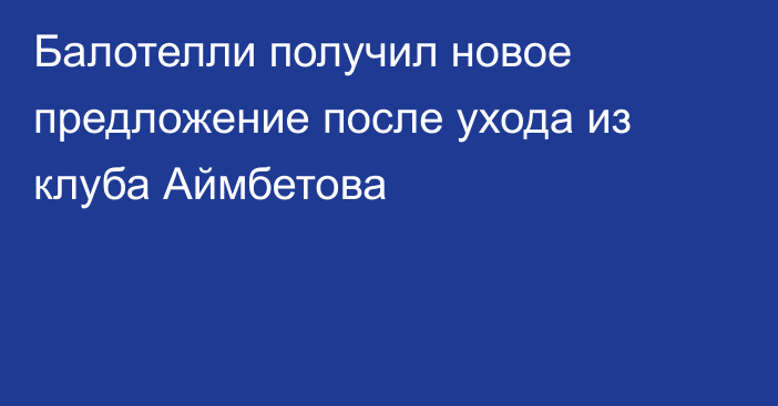 Балотелли получил новое предложение после ухода из клуба Аймбетова