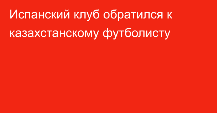 Испанский клуб обратился к казахстанскому футболисту