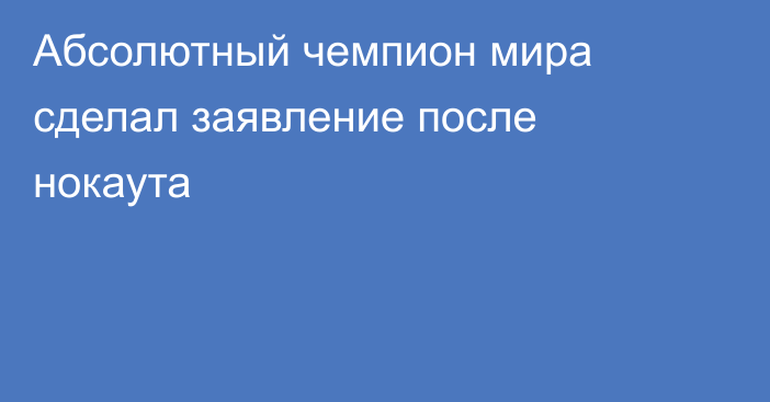 Абсолютный чемпион мира сделал заявление после нокаута