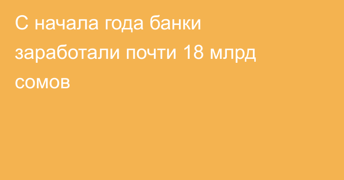 С начала года банки заработали почти 18 млрд сомов