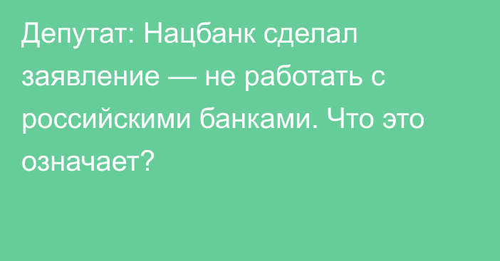 Депутат: Нацбанк сделал заявление — не работать с российскими банками. Что это означает?