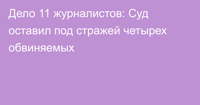 Дело 11 журналистов: Суд оставил под стражей четырех обвиняемых