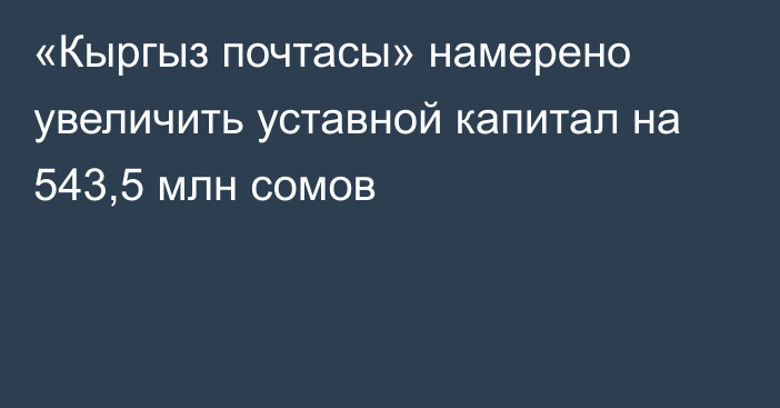 «Кыргыз почтасы» намерено увеличить уставной капитал на 543,5 млн сомов