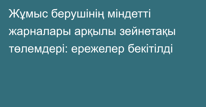 Жұмыс берушінің міндетті жарналары арқылы зейнетақы төлемдері: ережелер бекітілді