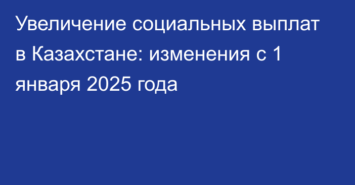 Увеличение социальных выплат в Казахстане: изменения с 1 января 2025 года