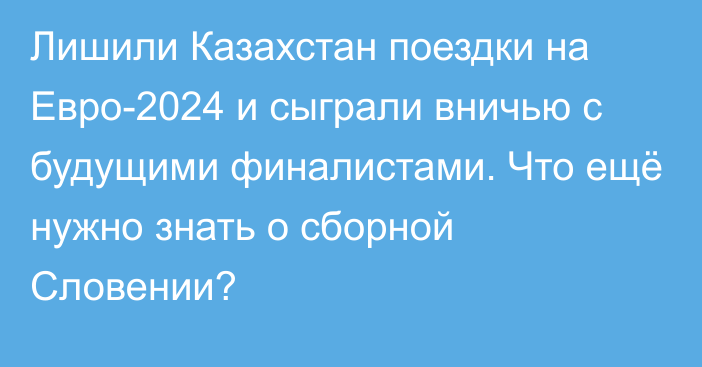 Лишили Казахстан поездки на Евро-2024 и сыграли вничью с будущими финалистами. Что ещё нужно знать о сборной Словении?