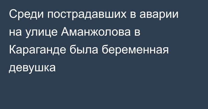 Среди пострадавших в аварии на улице Аманжолова в Караганде была беременная девушка