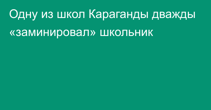 Одну из школ Караганды дважды «заминировал» школьник