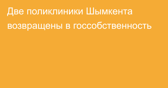 Две поликлиники Шымкента возвращены в госсобственность