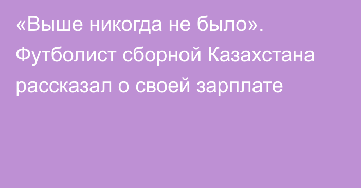 «Выше никогда не было». Футболист сборной Казахстана рассказал о своей зарплате