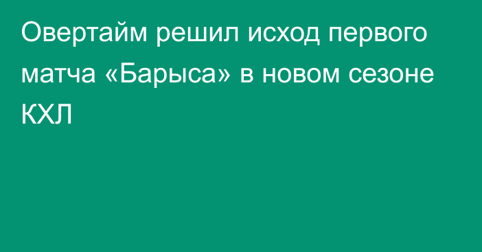 Овертайм решил исход первого матча «Барыса» в новом сезоне КХЛ