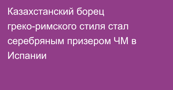 Казахстанский борец греко-римского стиля стал серебряным призером ЧМ в Испании