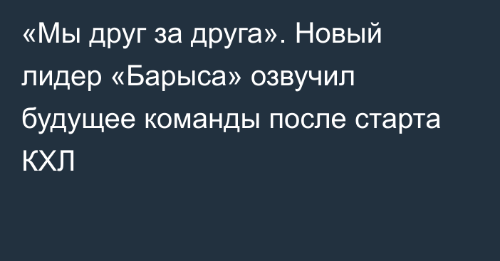 «Мы друг за друга». Новый лидер «Барыса» озвучил будущее команды после старта КХЛ