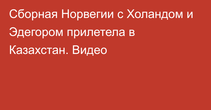 Сборная Норвегии с Холандом и Эдегором прилетела в Казахстан. Видео