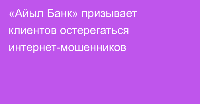 «Айыл Банк» призывает клиентов остерегаться интернет-мошенников