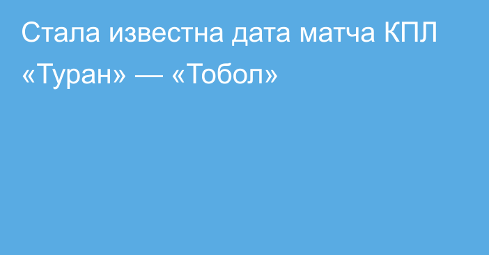 Стала известна дата матча КПЛ «Туран» — «Тобол»