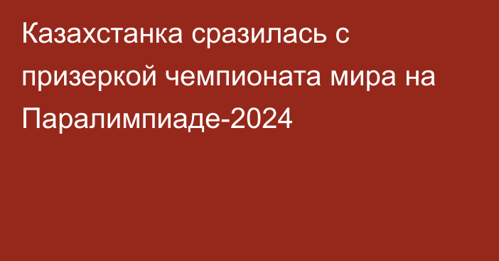 Казахстанка сразилась с призеркой чемпионата мира на Паралимпиаде-2024