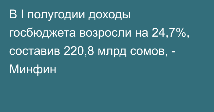 В I полугодии доходы госбюджета возросли на 24,7%, составив 220,8 млрд сомов, - Минфин