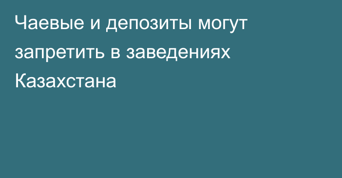 Чаевые и депозиты могут запретить в заведениях Казахстана