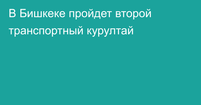 В Бишкеке пройдет второй транспортный курултай