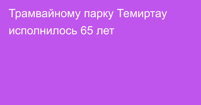 Трамвайному парку Темиртау исполнилось 65 лет