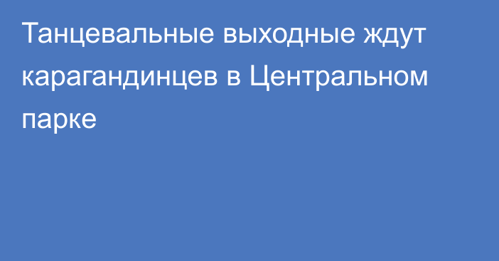 Танцевальные выходные ждут карагандинцев в Центральном парке