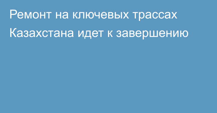 Ремонт на ключевых трассах Казахстана идет к завершению