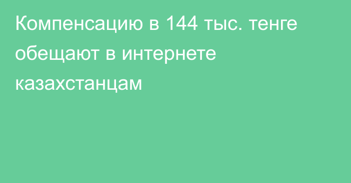 Компенсацию в 144 тыс. тенге обещают в интернете казахстанцам