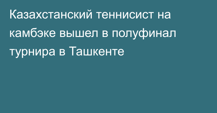 Казахстанский теннисист на камбэке вышел в полуфинал турнира в Ташкенте