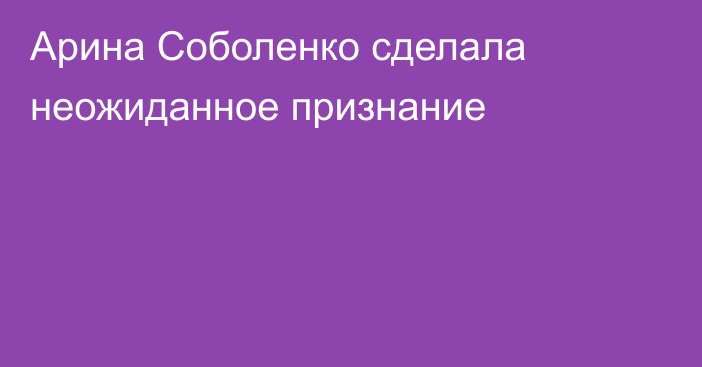 Арина Соболенко сделала неожиданное признание