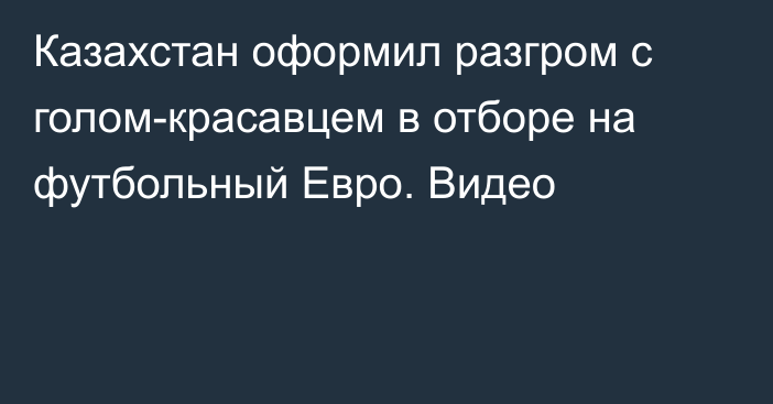 Казахстан оформил разгром с голом-красавцем в отборе на футбольный Евро. Видео