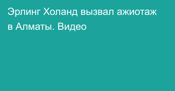 Эрлинг Холанд вызвал ажиотаж в Алматы. Видео