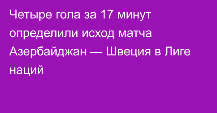 Четыре гола за 17 минут определили исход матча Азербайджан — Швеция в Лиге наций