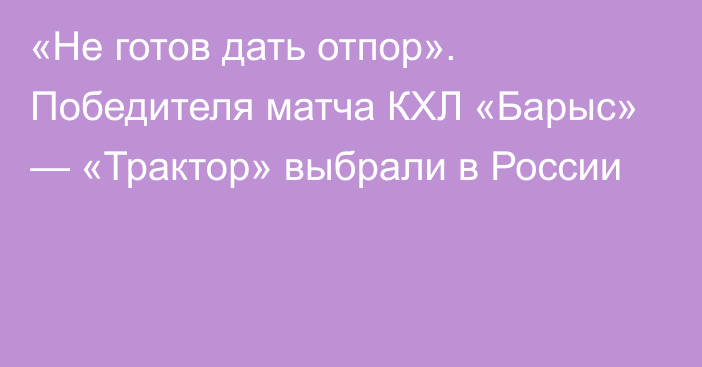 «Не готов дать отпор». Победителя матча КХЛ «Барыс» — «Трактор» выбрали в России