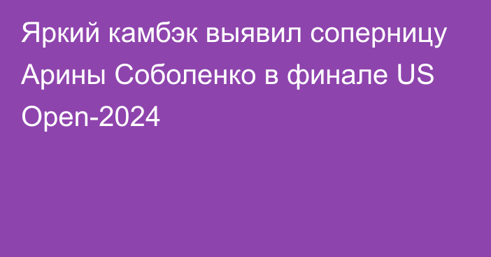 Яркий камбэк выявил соперницу Арины Соболенко в финале US Open-2024