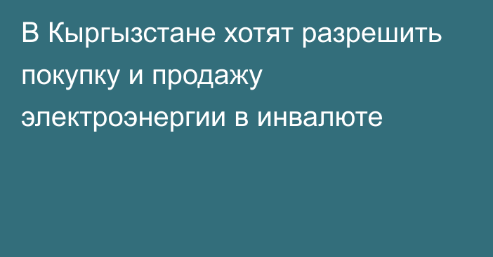 В Кыргызстане хотят разрешить покупку и продажу электроэнергии в инвалюте