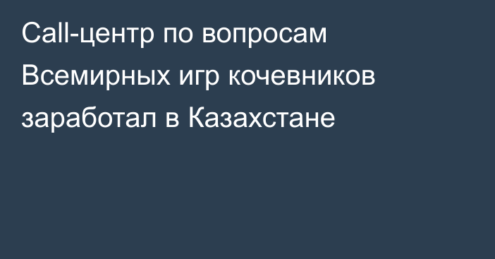 Сall-центр по вопросам Всемирных игр кочевников заработал в Казахстане