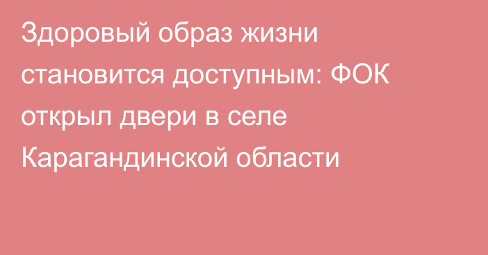 Здоровый образ жизни становится доступным: ФОК открыл двери в селе Карагандинской области