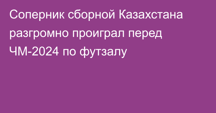 Соперник сборной Казахстана разгромно проиграл перед ЧМ-2024 по футзалу