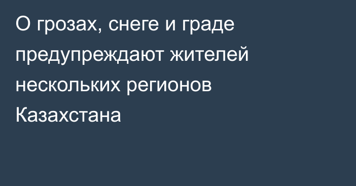 О грозах, снеге и граде предупреждают жителей нескольких регионов Казахстана