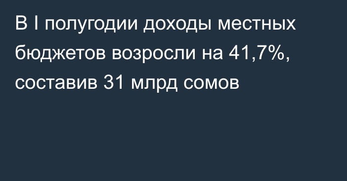 В I полугодии доходы местных бюджетов возросли на 41,7%, составив 31 млрд сомов