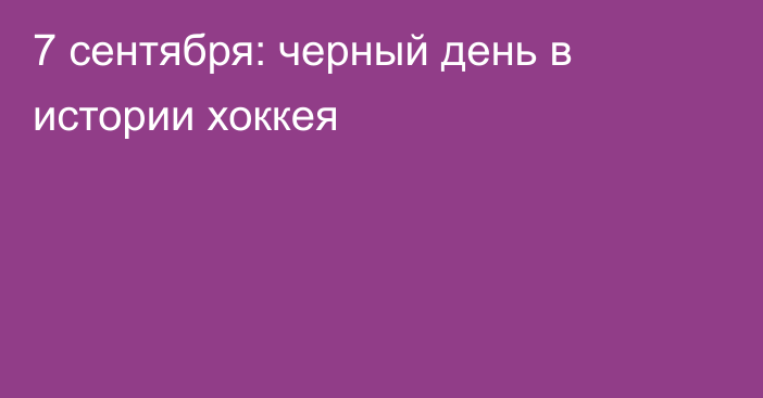 7 сентября: черный день в истории хоккея