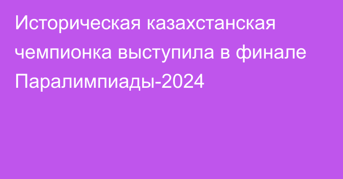 Историческая казахстанская чемпионка выступила в финале Паралимпиады-2024