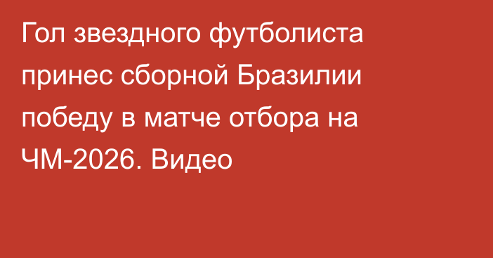 Гол звездного футболиста принес сборной Бразилии победу в матче отбора на ЧМ-2026. Видео