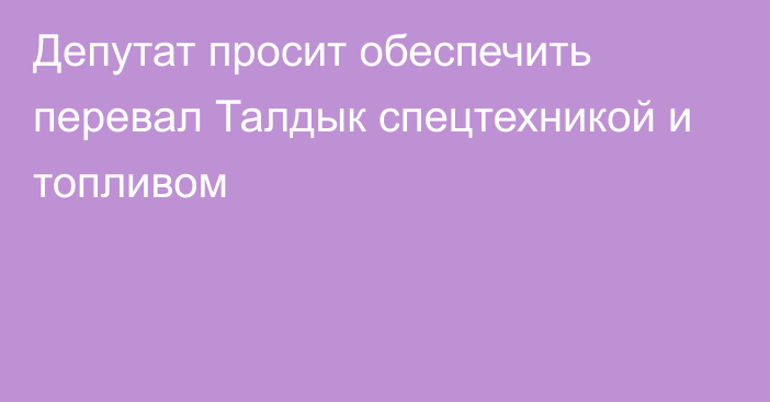 Депутат просит обеспечить перевал Талдык спецтехникой и топливом